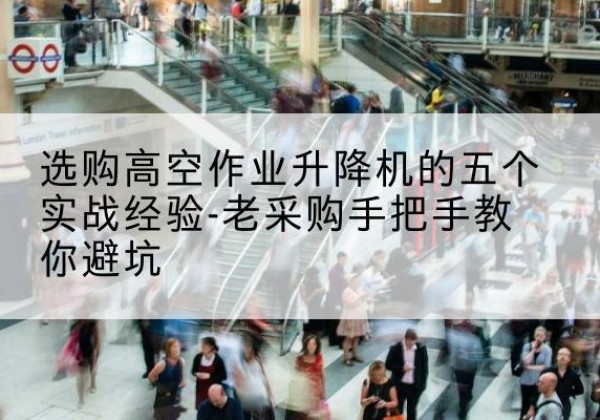 洛宁高空作业升降机厂家-选购高空作业升降机的五个实战经验-老采购手把手教你避坑