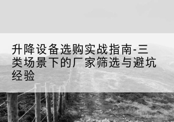 洛宁移动式升降机厂家推荐-升降设备选购实战指南-三类场景下的厂家筛选与避坑经验