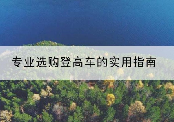 洛宁电动登高车厂家推荐-专业选购登高车的实用指南