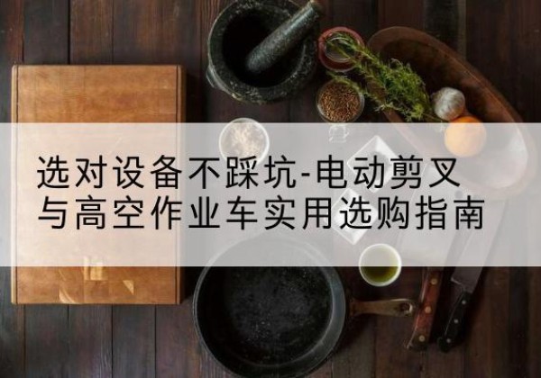 洛宁电动剪叉升降平台怎么选-选对设备不踩坑-电动剪叉与高空作业车实用选购指南