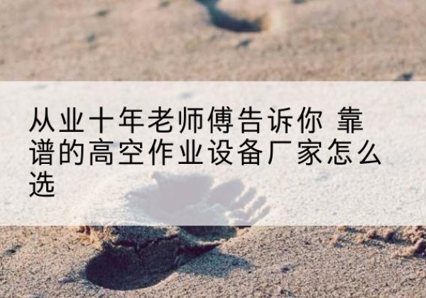 洛宁高空作业升降机厂家推荐-从业十年老师傅告诉你 靠谱的高空作业设备厂家怎么选