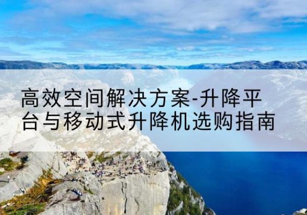 洛宁升降平台厂家-*空间解决方案-升降平台与移动式升降机选购指南