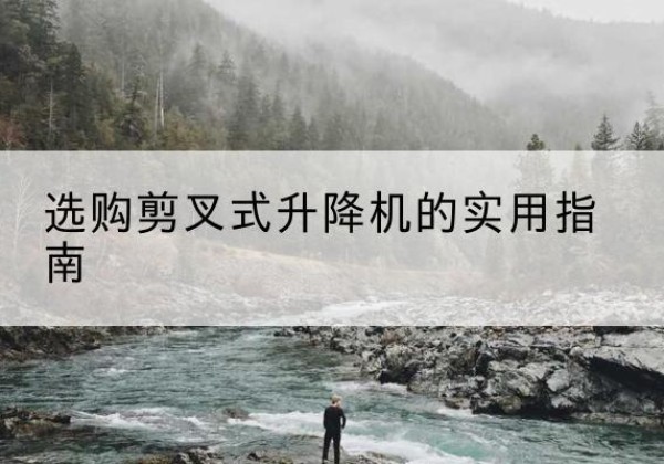洛宁剪叉式升降机怎么选-选购剪叉式升降机的实用指南