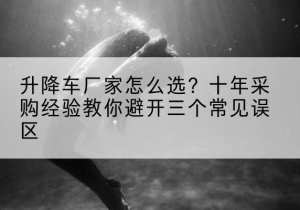 洛宁升降车厂家-怎么选？十年采购经验教你避开三个常见误区