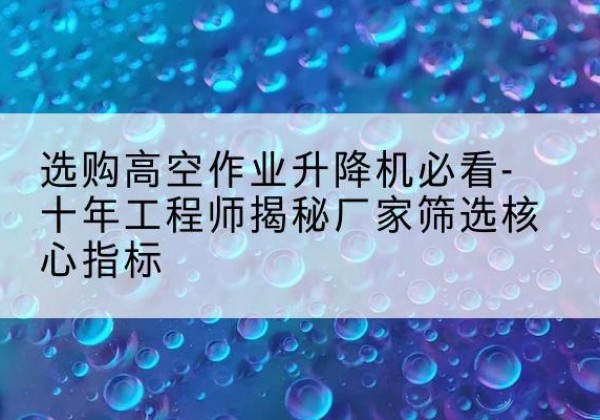 洛宁高空作业升降机厂家推荐-选购高空作业升降机必看-十年工程师揭秘厂家筛选核心指标